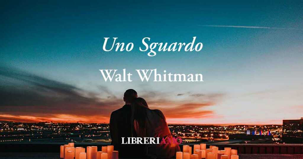 "Uno sguardo" (1860) di Walt Whitman, poesia sul potere e il valore dell'amore