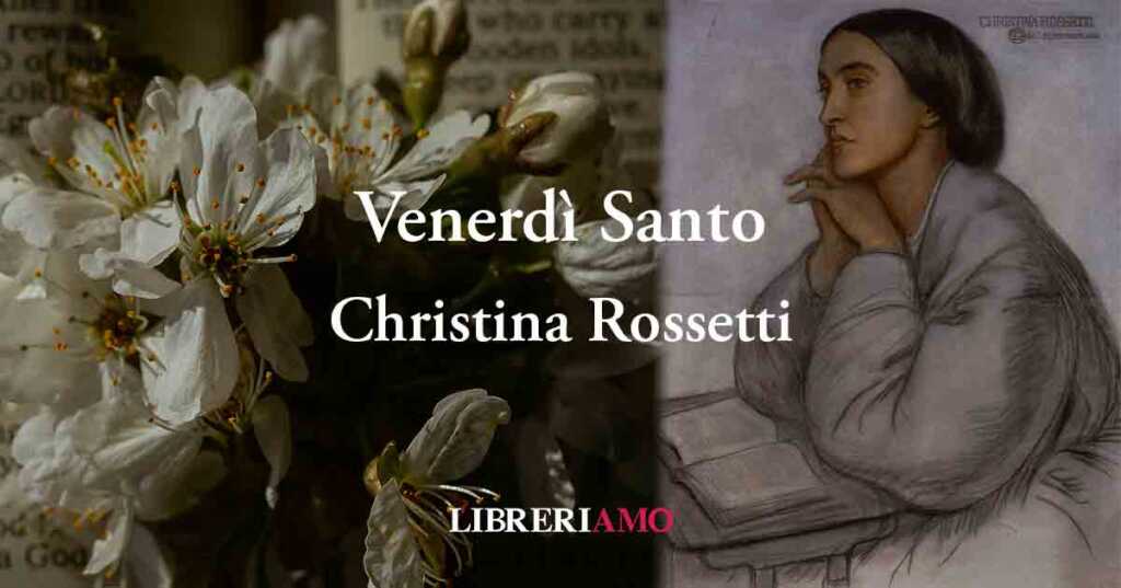 "Venerdì Santo" di Christina Rossetti (1830-1894), una poesia sulla fede