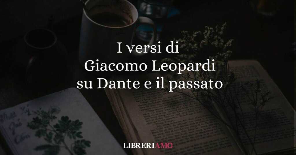 I versi di Giacomo Leopardi su Dante e il valore del passato