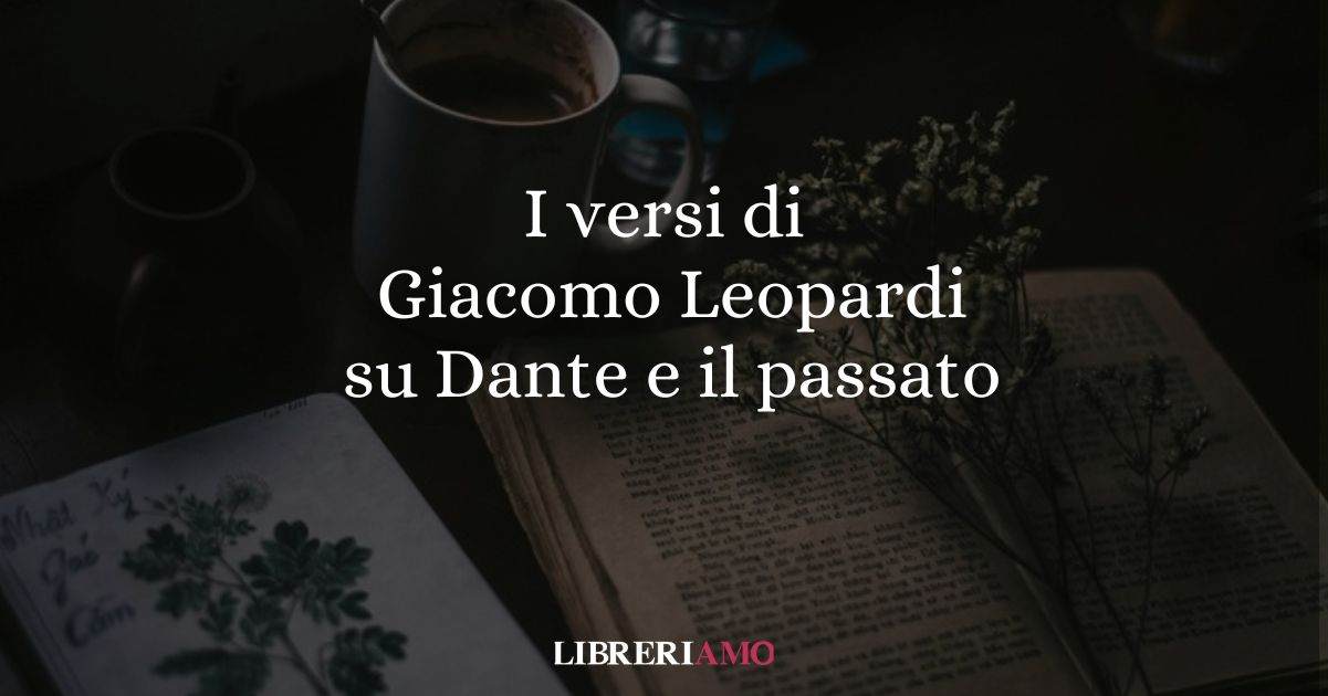 I versi di Giacomo Leopardi su Dante e il valore del passato