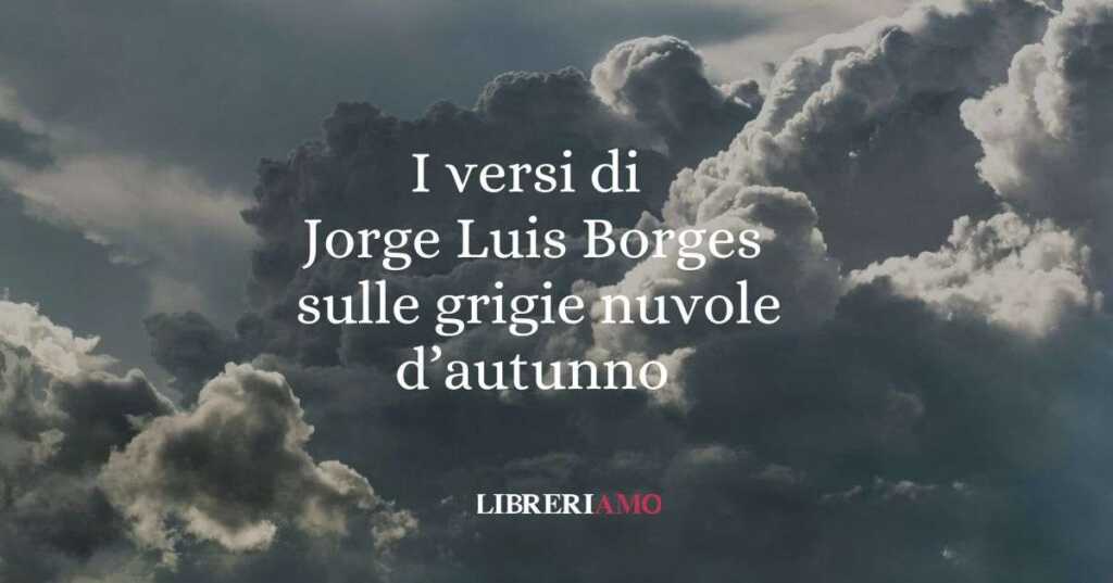 I versi di Jorge Luis Borges sulle grigie nuvole d'autunno