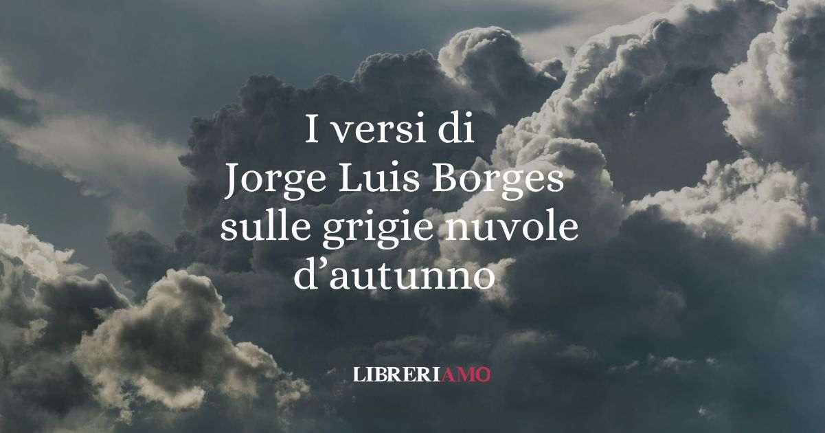 I versi di Jorge Luis Borges sulle grigie nuvole d'autunno