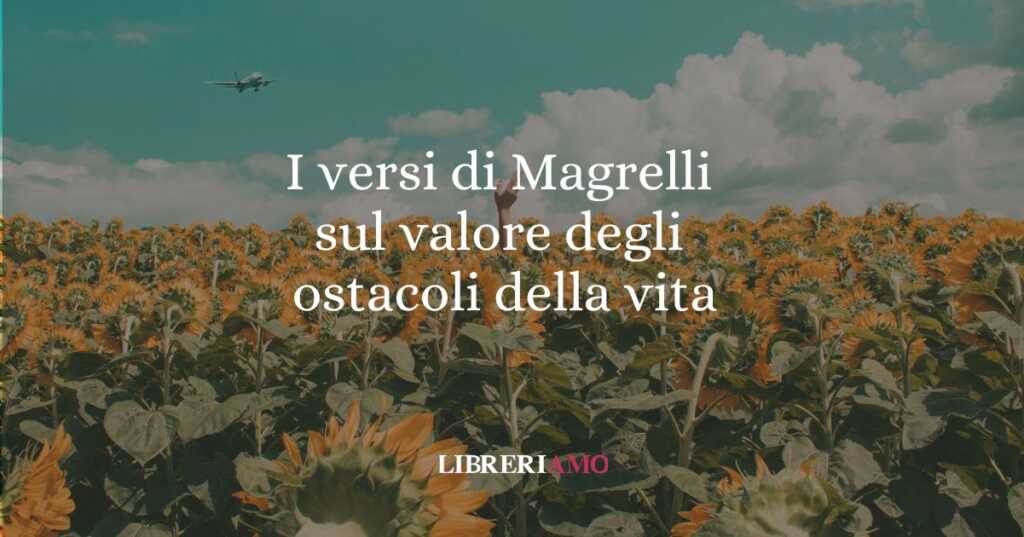I versi di Magrelli sul valore degli ostacoli della vita