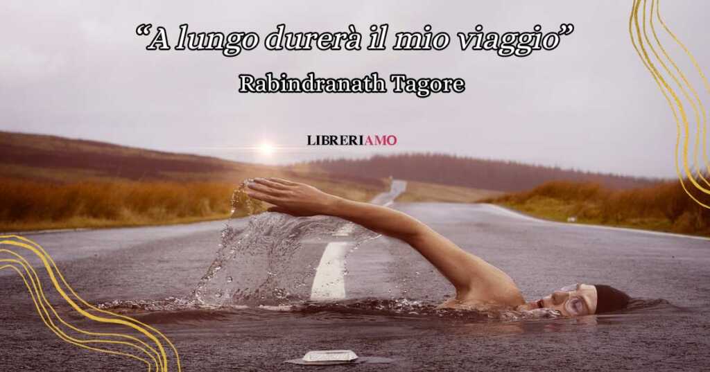 "A lungo durerà il mio viaggio" di Rabindranath Tagore, una poesia per ritrovare se stessi