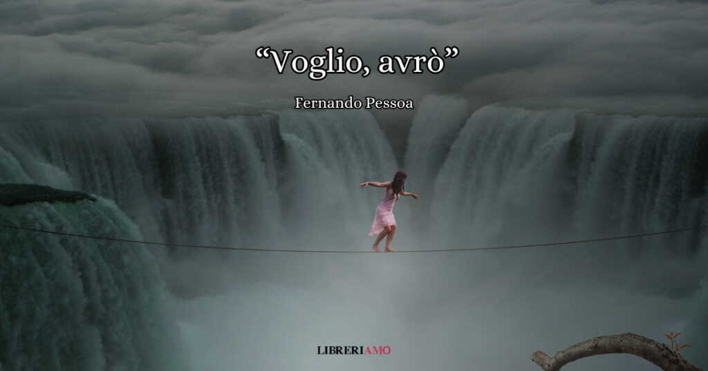 "Voglio, avrò" (1933), la poesia di Pessoa sul non arrendersi mai nella vita
