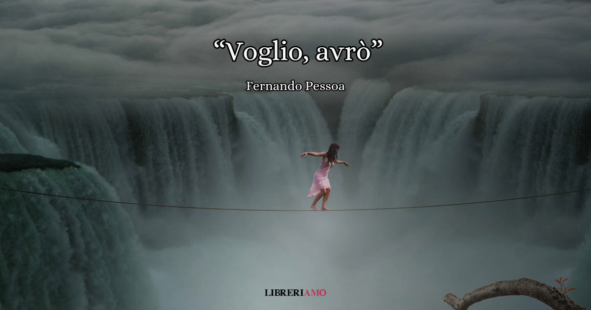 "Voglio, avrò" (1933), la poesia di Pessoa sul non arrendersi mai nella vita