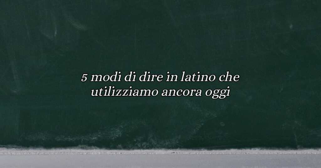 5 modi di dire in latino che utilizziamo ancora oggi