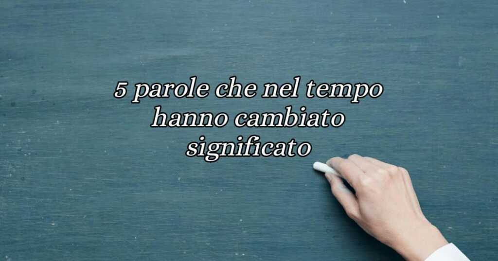 5 parole italiane che nel tempo hanno cambiato significato