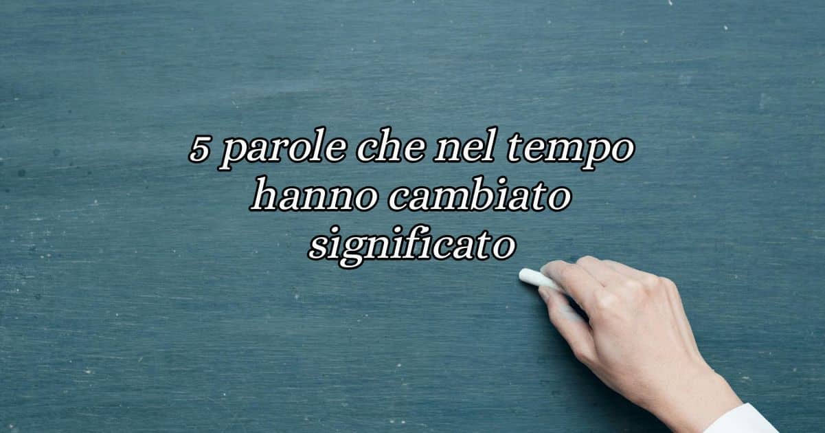 5 parole italiane che nel tempo hanno cambiato significato