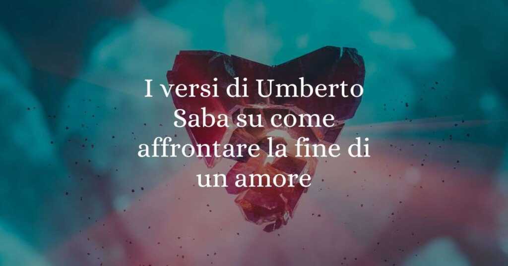 I versi di Umberto Saba su come affrontare la fine di un amore