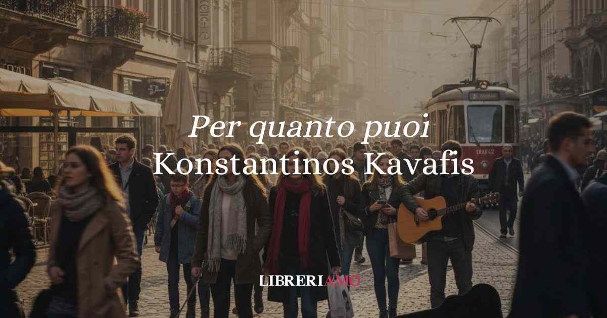 “Per quanto puoi” (1913), la poesia di Kavafis che insegna a vivere la vita con passione