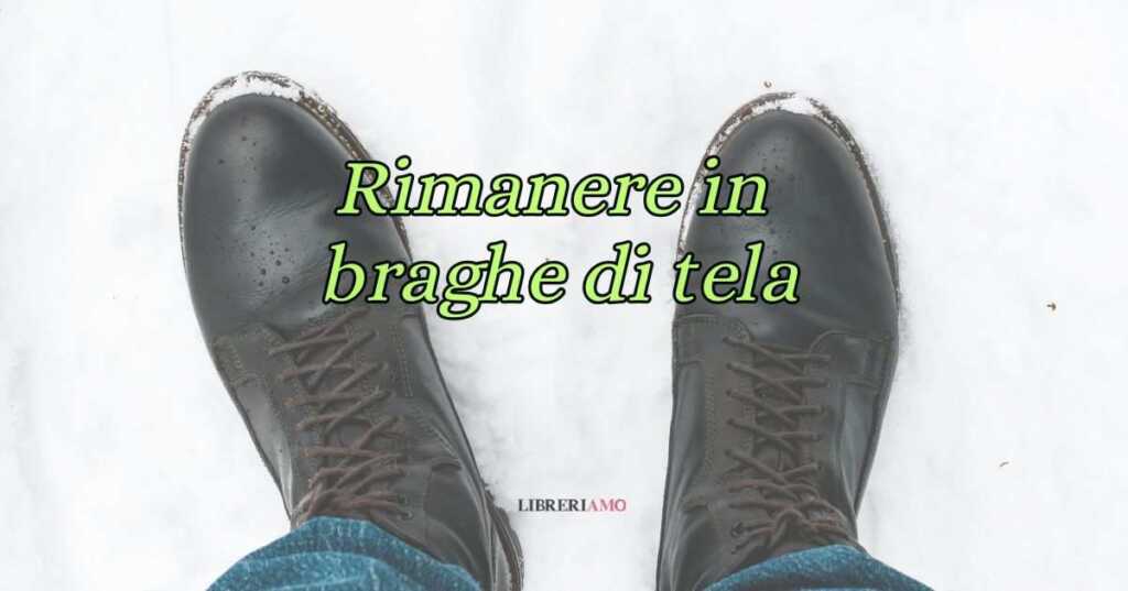 Rimanere in braghe di tela, la curiosa origine del modo di dire