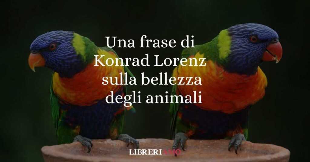 Una frase di Konrad Lorenz sulla bellezza degli animali