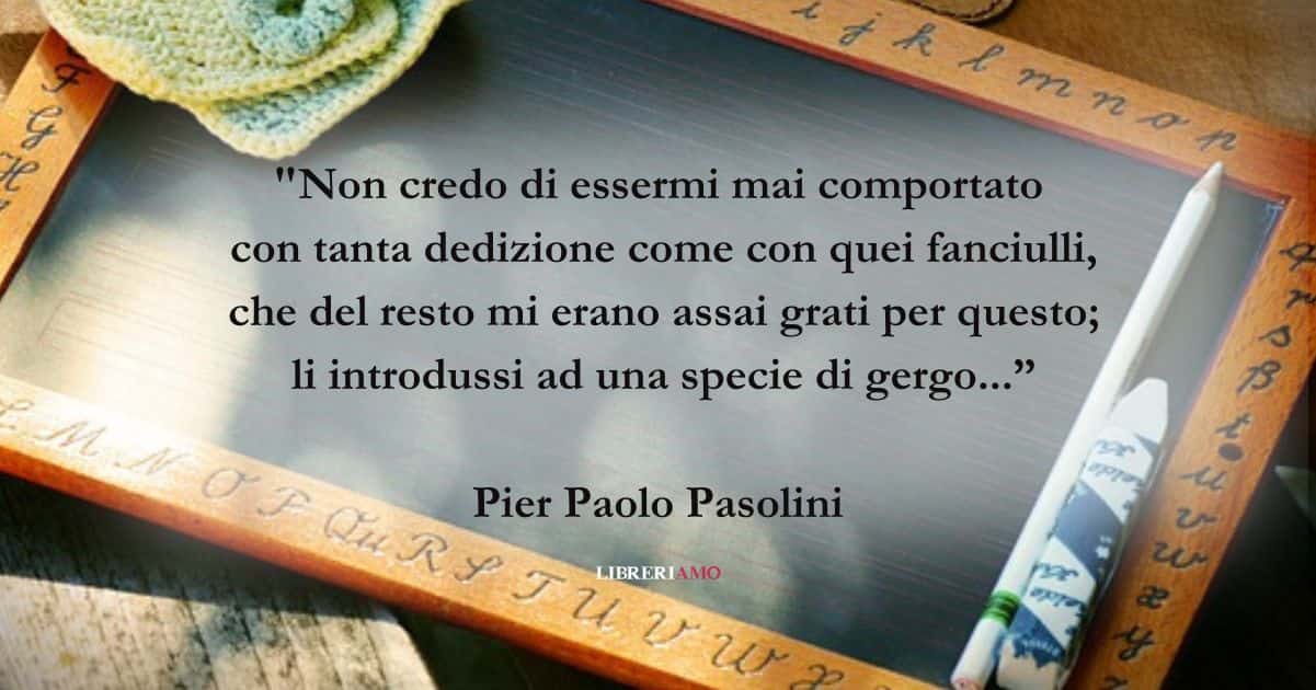Una frase di Pier Paolo Pasolini su Insegnanti e scuola 10 Una frase di Pier Paolo Pasolini su Insegnanti e scuola