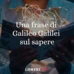Una Frase Di Galileo Galilei Sul Valore Dell'Esperienza Nel Campo Del Sapere 59 Una frase di Galileo Galilei sul valore dell'esperienza nel campo del sapere