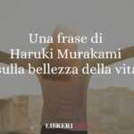 Una Frase Di Haruki Murakami Sulla Bellezza Della Vita Così Com'È 61 Una frase di Haruki Murakami sulla bellezza della vita così com'è