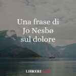 Una frase di Jo Nesbø sul valore del dolore nella vita