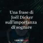 Una Frase Di Joël Dicker Sull'Importanza Di Sognare 59 Una frase di Joël Dicker sull'importanza di sognare