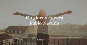 &Amp;Quot;Un Giorno Ancora&Amp;Quot; (1969), La Potente Poesia Di Pablo Neruda Che Celebra La Pienezza Della Vita 15 Un giorno ancora (1969), la potente poesia di Pablo Neruda che celebra la pienezza della vita