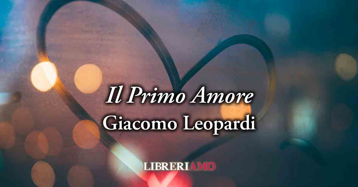"Il Primo Amore" (1817) di Giacomo Leopardi, sublime racconto su cosa si prova la prima volta 3 "Il Primo Amore" (1817) di Giacomo Leopardi, sublime racconto su cosa si prova la prima volta