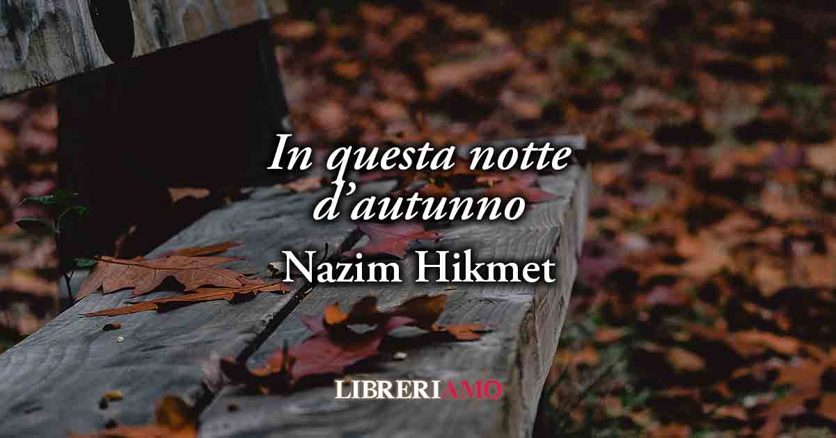 "In questa notte d'autunno" (1948) di Nazim Hikmet una poesia sull'autentico valore della parole