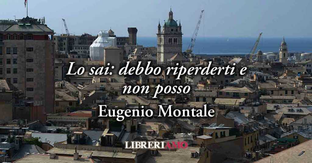 "Lo sai: debbo riperderti e non posso" (1934) di Eugenio Montale, potente poesia sulla scelta in amore
