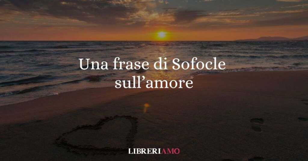 Una frase di Sofocle sull'amore che rende liberi