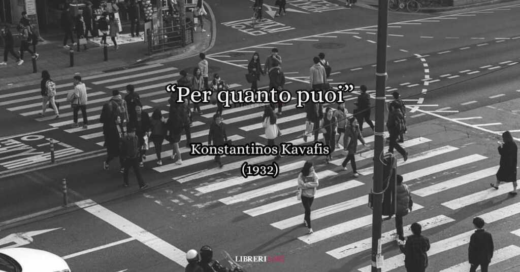 “Per quanto puoi” (1913), la poesia di Kavafis che insegna a vivere la vita con passione