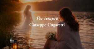 Per sempre (1959) di Giuseppe Ungaretti: la poesia d’amore dedicata a chi non c’è più 2 Per sempre (1959) di Giuseppe Ungaretti: la poesia d’amore dedicata a chi non c’è più