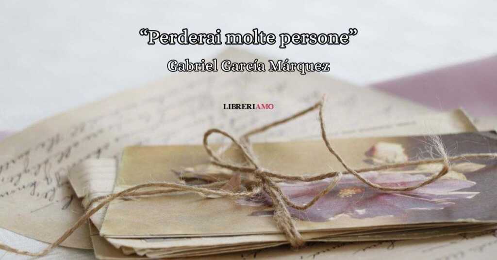 “Perderai molte persone”, la poesia di Gabriel García Márquez sui legami del passato