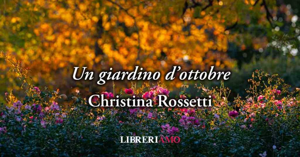 "Un giardino d'ottobre" (1877) di Christina Rossetti, vivace poesia sulla bellezza di chi sa resistere