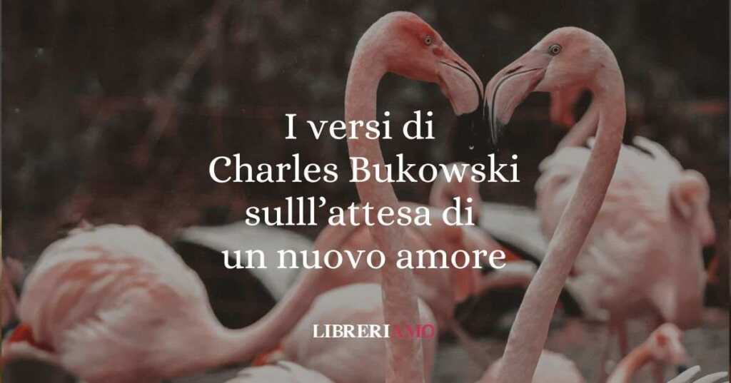 I versi di Charles Bukowski dedicati all'attesa di un nuovo amore