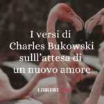 I versi di Charles Bukowski dedicati all'attesa di un nuovo amore 65 I versi di Charles Bukowski dedicati all'attesa di un nuovo amore