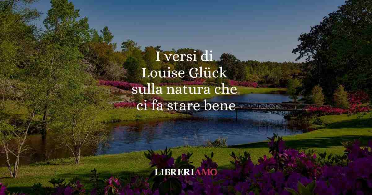 I versi di Louise Glück sulla natura che ci fa stare bene 1 I versi di Louise Glück sulla natura che ci fa stare bene