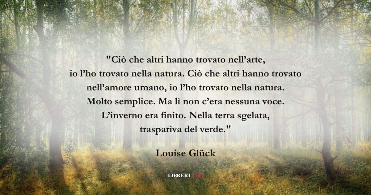 I versi di Louise Glück sull'importanza e la bellezza della natura 8 I versi di Louise Glück sull'importanza e la bellezza della natura