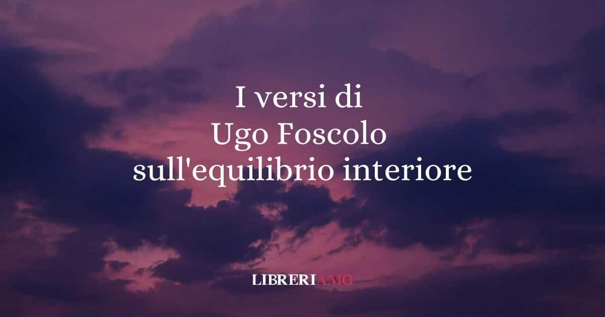 I versi di Ugo Foscolo sulla ricerca dell'equilibrio interiore