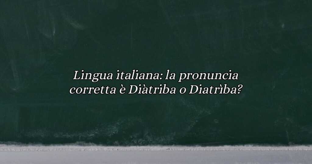 Lingua italiana la pronuncia corretta è Diàtriba o Diatrìba