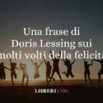Una frase di Doris Lessing sui molti volti della felicità