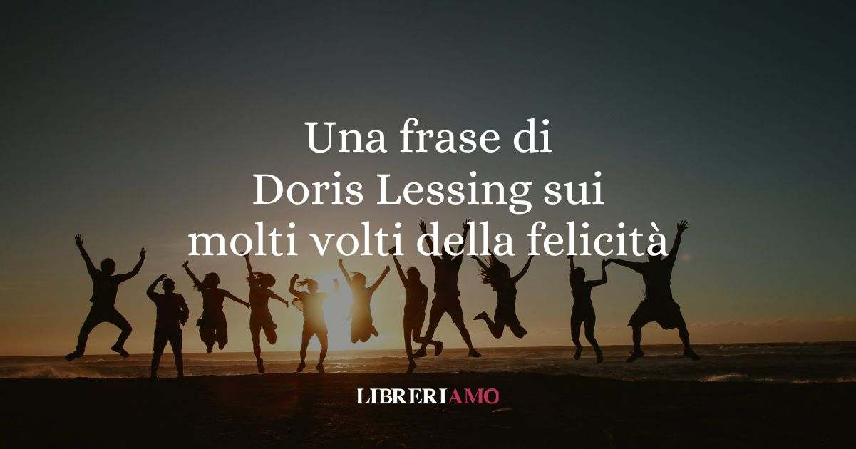 Una frase di Doris Lessing sui molti volti della felicità