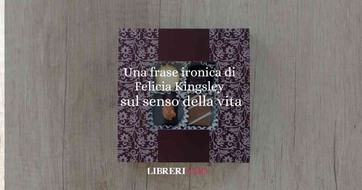 Una frase ironica di Felicia Kingsley sul senso della vita