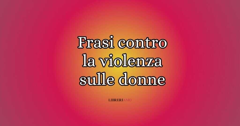 Violenza sulle donne, le frasi per dire basta agli abusi e al femminicidio
