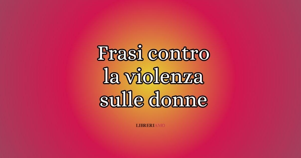 Violenza sulle donne, le frasi per dire basta agli abusi e al femminicidio 1 Violenza sulle donne, le frasi per dire basta agli abusi e al femminicidio