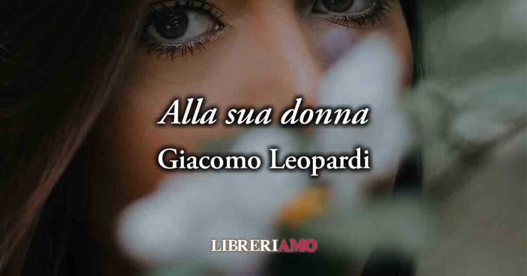 "Alla sua donna" (1823) di Giacomo Leopardi, l'inno alla donna amata e all'amore autentico