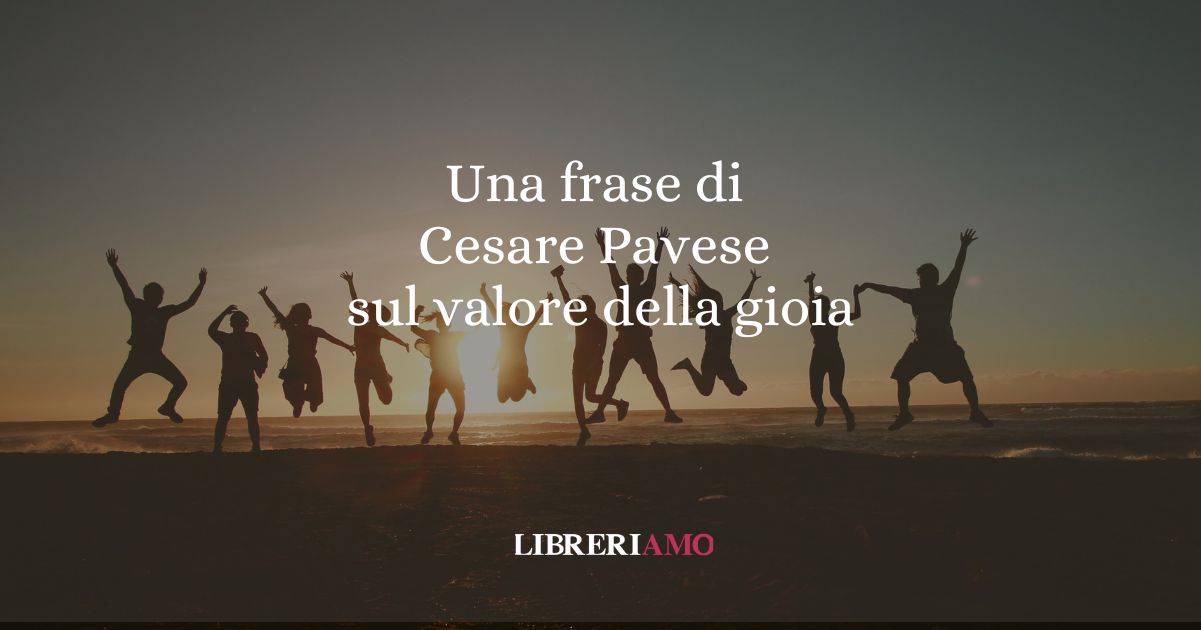 Una frase di Cesare Pavese sul valore della gioia 7 Una frase di Cesare Pavese sul valore della gioia