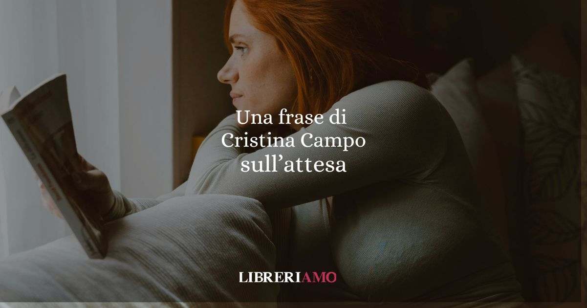 Una frase di Cristina Campo sull'attesa e sul valore della pazienza