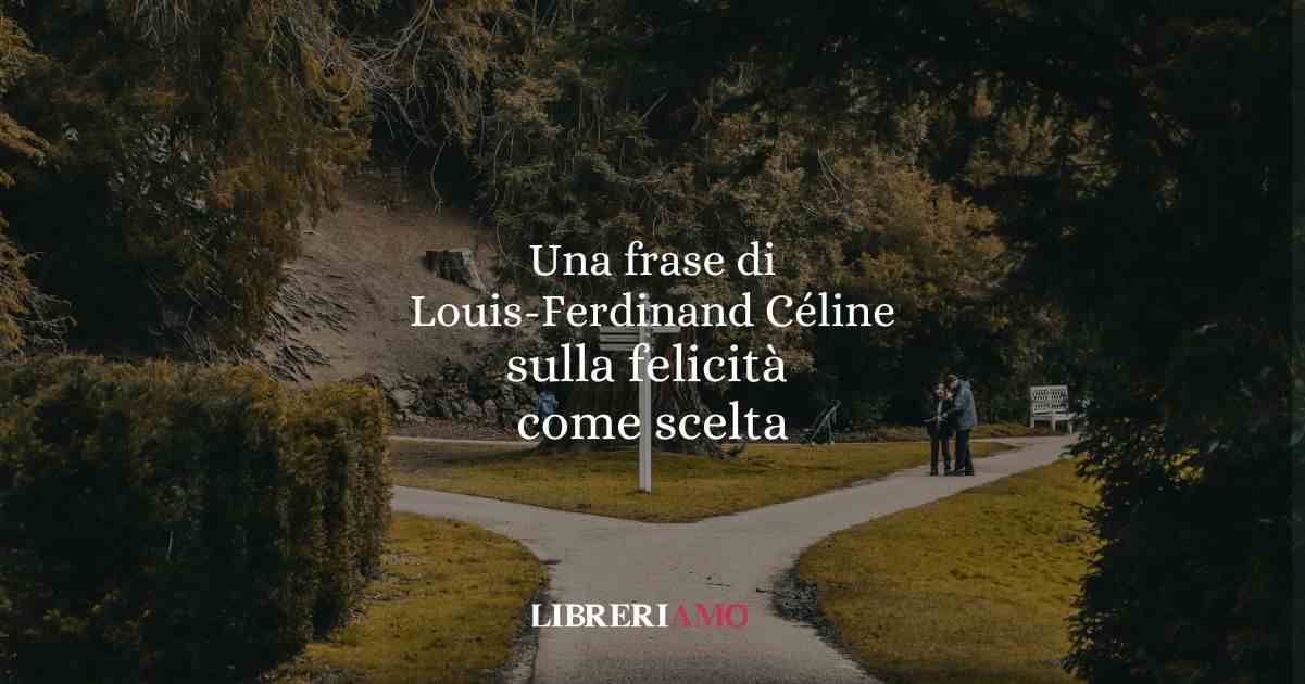 Una frase di Louis-Ferdinand Céline sulla felicità come scelta