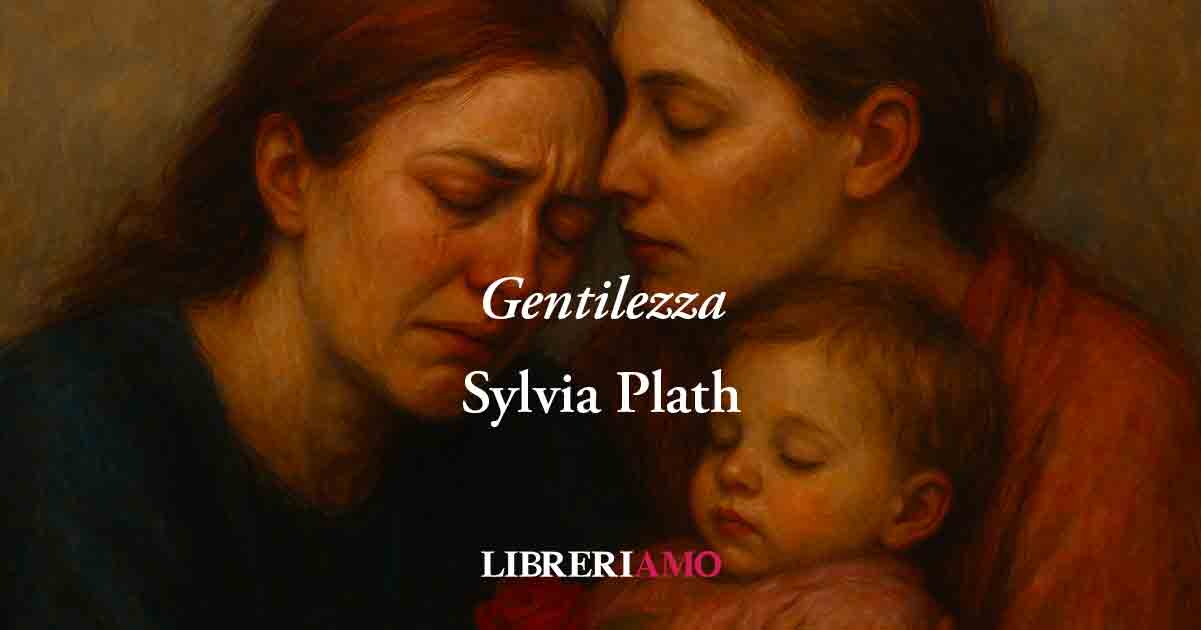 “Gentilezza” (1963) di Sylvia Plath, poesia sul vero valore della dolcezza e dell'amore