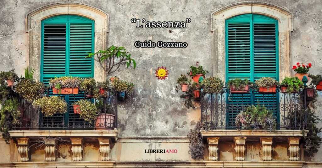 l'assenza “L’assenza” (1911) di Guido Gozzano, la poesia che celebra la meraviglia di un cuore innamorato