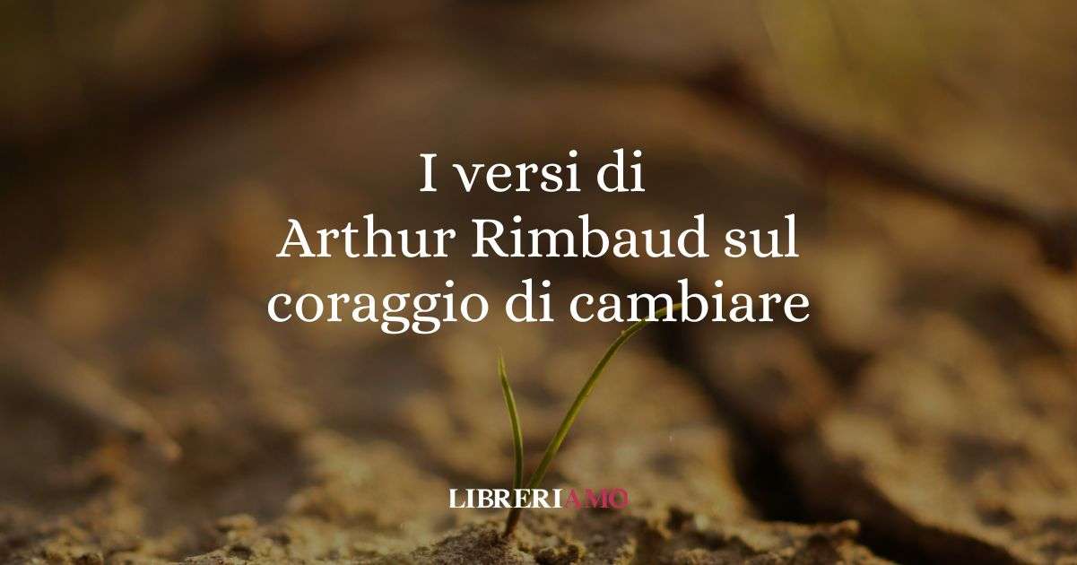 I versi di Arthur Rimbaud sul coraggio di cambiare vita