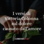 I versi di Vittoria Colonna sul dolore causato dall'amore